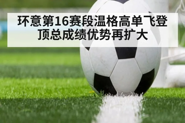 环意第16赛段温格高单飞登顶总成绩优势再扩大