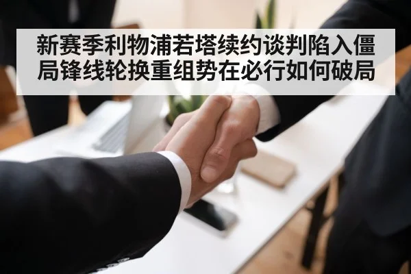 新赛季利物浦若塔续约谈判陷入僵局锋线轮换重组势在必行如何破局