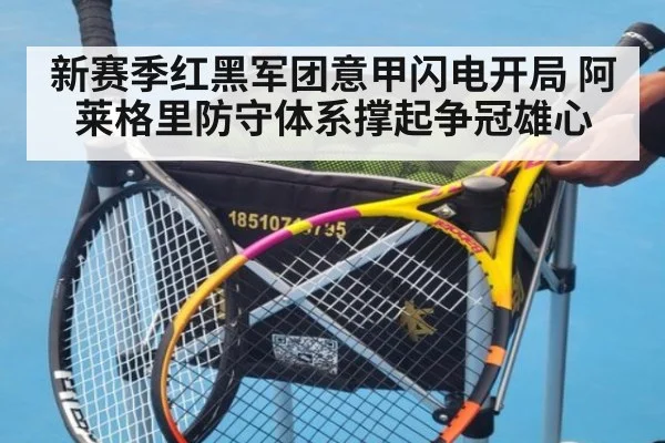 新赛季红黑军团意甲闪电开局 阿莱格里防守体系撑起争冠雄心