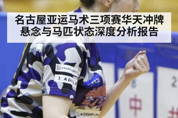 名古屋亚运马术三项赛华天冲牌悬念与马匹状态深度分析报告